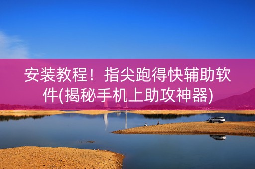 安装教程！指尖跑得快辅助软件(揭秘手机上助攻神器)