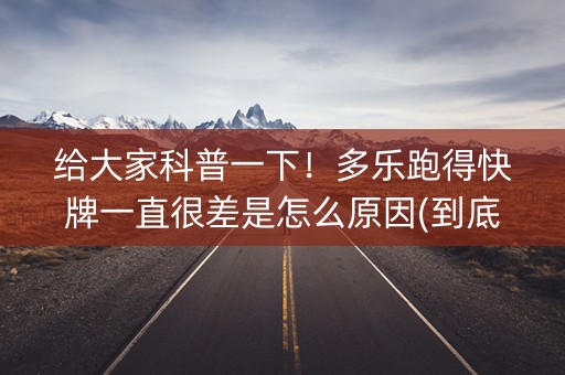 给大家科普一下！多乐跑得快牌一直很差是怎么原因(到底是不是有挂)
