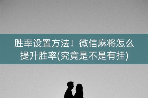 胜率设置方法！微信麻将怎么提升胜率(究竟是不是有挂)