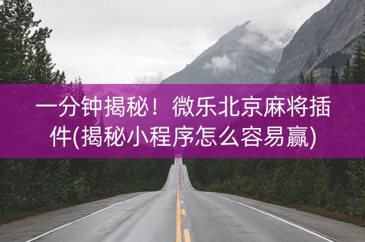一分钟揭秘！微乐北京麻将插件(揭秘小程序怎么容易赢)