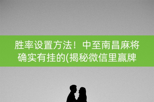 胜率设置方法！中至南昌麻将确实有挂的(揭秘微信里赢牌技巧)