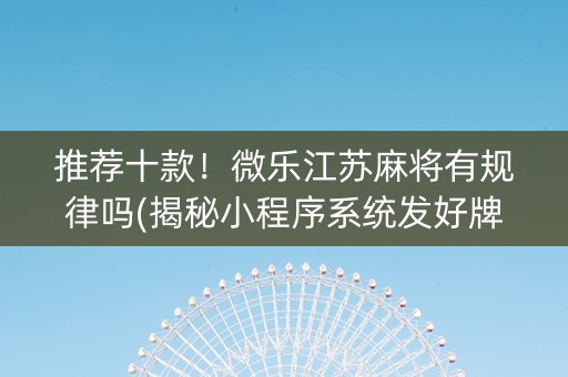 推荐十款！微乐江苏麻将有规律吗(揭秘小程序系统发好牌)