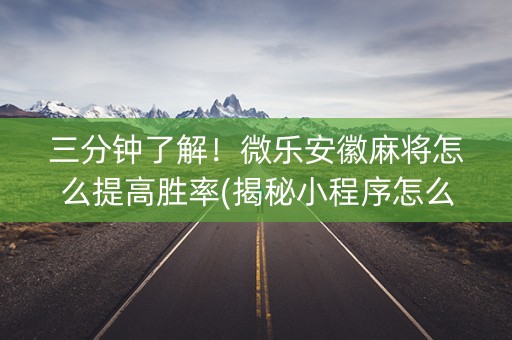 三分钟了解！微乐安徽麻将怎么提高胜率(揭秘小程序怎么容易赢)