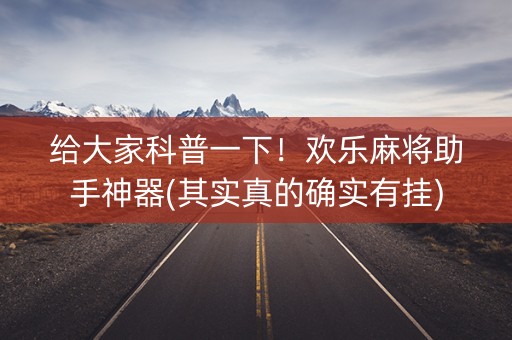 给大家科普一下！欢乐麻将助手神器(其实真的确实有挂)