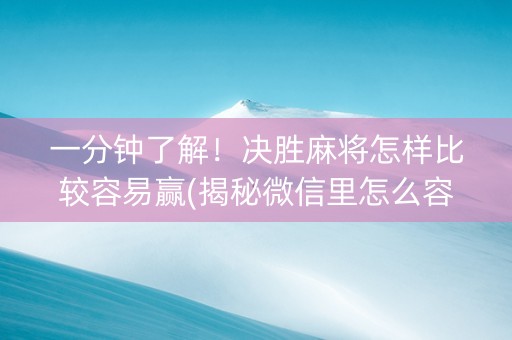 一分钟了解！决胜麻将怎样比较容易赢(揭秘微信里怎么容易赢)