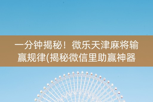 一分钟揭秘！微乐天津麻将输赢规律(揭秘微信里助赢神器)