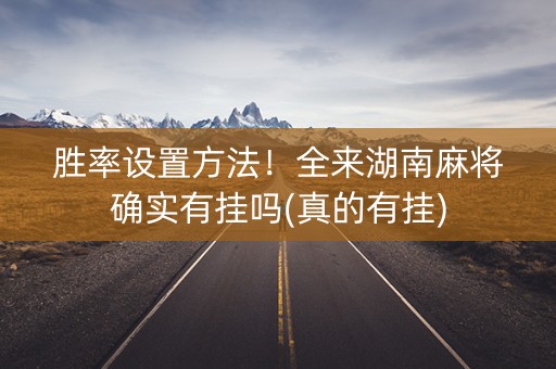 胜率设置方法！全来湖南麻将确实有挂吗(真的有挂)