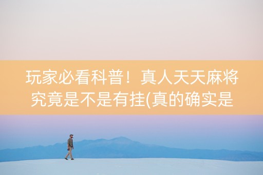 玩家必看科普！真人天天麻将究竟是不是有挂(真的确实是有挂)