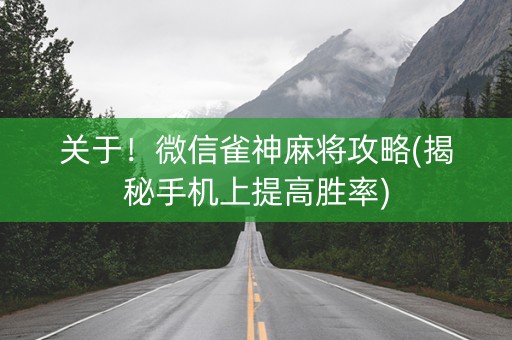 关于！微信雀神麻将攻略(揭秘手机上提高胜率)
