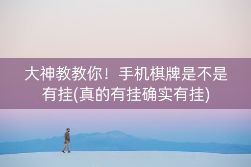 大神教教你！手机棋牌是不是有挂(真的有挂确实有挂)