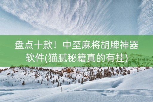 盘点十款！中至麻将胡牌神器软件(猫腻秘籍真的有挂)
