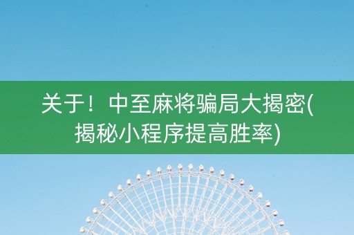 关于！中至麻将骗局大揭密(揭秘小程序提高胜率)