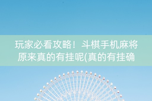 玩家必看攻略！斗棋手机麻将原来真的有挂呢(真的有挂确实有挂)