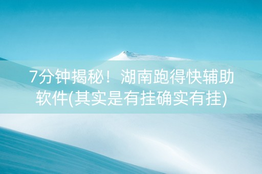 7分钟揭秘！湖南跑得快辅助软件(其实是有挂确实有挂)