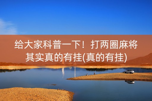 给大家科普一下！打两圈麻将其实真的有挂(真的有挂)