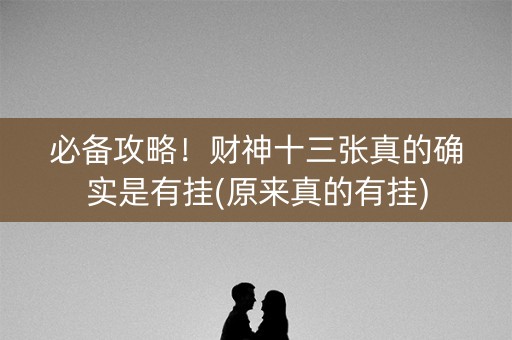 必备攻略！财神十三张真的确实是有挂(原来真的有挂)