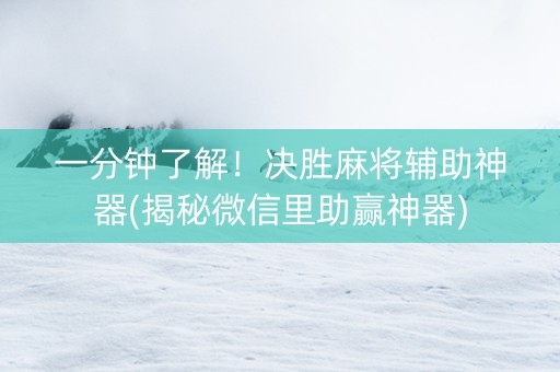 一分钟了解！决胜麻将辅助神器(揭秘微信里助赢神器)