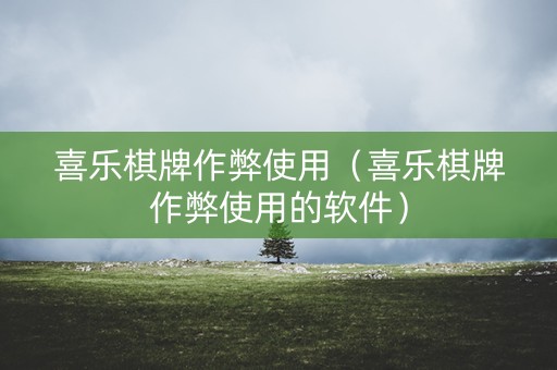 喜乐棋牌作弊使用（喜乐棋牌作弊使用的软件）