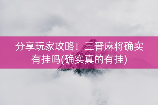 分享玩家攻略！三晋麻将确实有挂吗(确实真的有挂)