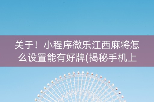 关于！小程序微乐江西麻将怎么设置能有好牌(揭秘手机上输赢规律)