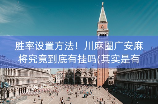 胜率设置方法！川麻圈广安麻将究竟到底有挂吗(其实是有挂的)