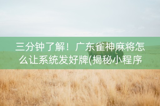 三分钟了解！广东雀神麻将怎么让系统发好牌(揭秘小程序最新神器下载)