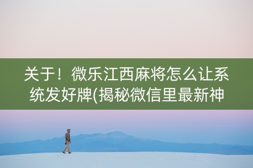 关于！微乐江西麻将怎么让系统发好牌(揭秘微信里最新神器下载)
