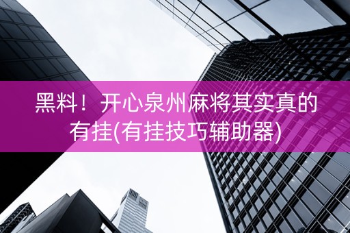 黑料！开心泉州麻将其实真的有挂(有挂技巧辅助器)
