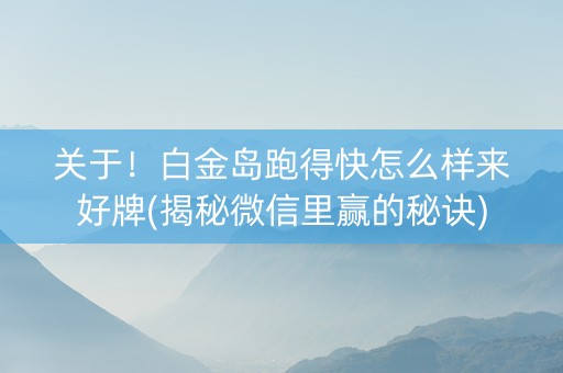 关于！白金岛跑得快怎么样来好牌(揭秘微信里赢的秘诀)