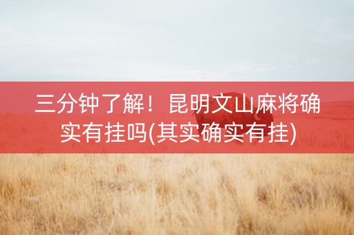 三分钟了解！昆明文山麻将确实有挂吗(其实确实有挂)