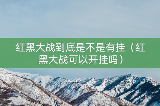 红黑大战到底是不是有挂（红黑大战可以开挂吗）