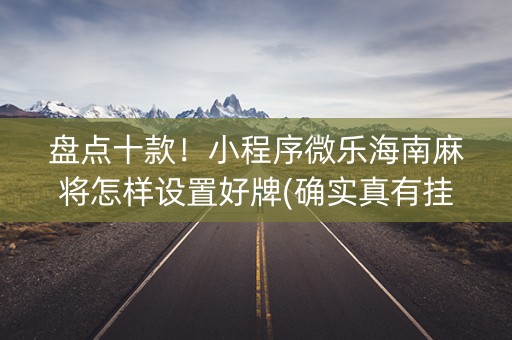 盘点十款！小程序微乐海南麻将怎样设置好牌(确实真有挂)