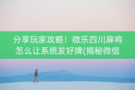 分享玩家攻略！微乐四川麻将怎么让系统发好牌(揭秘微信里助攻神器)