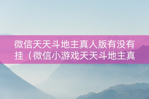 微信天天斗地主真人版有没有挂（微信小游戏天天斗地主真人版兑换码）