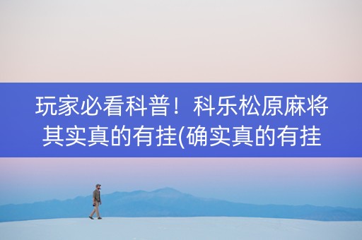 玩家必看科普！科乐松原麻将其实真的有挂(确实真的有挂)