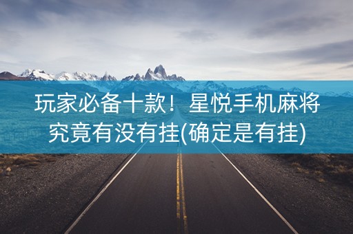 玩家必备十款！星悦手机麻将究竟有没有挂(确定是有挂)