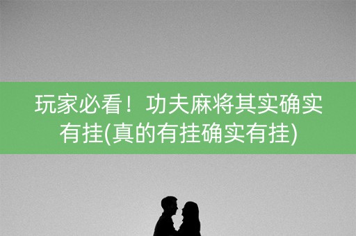 玩家必看！功夫麻将其实确实有挂(真的有挂确实有挂)