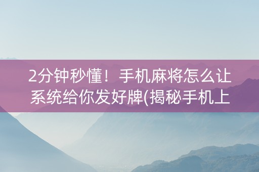 2分钟秒懂！手机麻将怎么让系统给你发好牌(揭秘手机上专用神器下载)