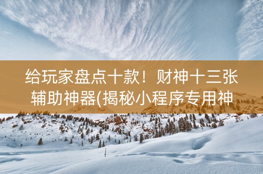 给玩家盘点十款！财神十三张辅助神器(揭秘小程序专用神器)
