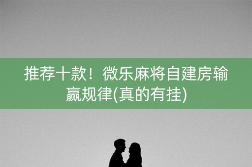 推荐十款！微乐麻将自建房输赢规律(真的有挂)