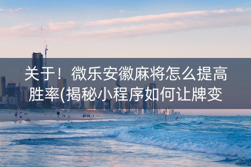 关于！微乐安徽麻将怎么提高胜率(揭秘小程序如何让牌变好)