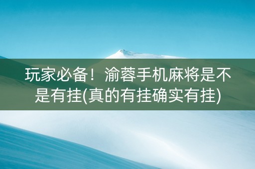 玩家必备！渝蓉手机麻将是不是有挂(真的有挂确实有挂)