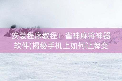 安装程序教程！雀神麻将神器软件(揭秘手机上如何让牌变好)