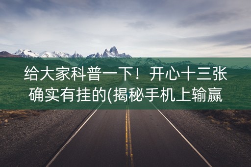 给大家科普一下！开心十三张确实有挂的(揭秘手机上输赢规律)