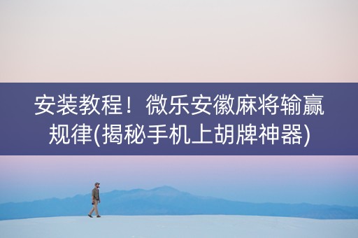 安装教程！微乐安徽麻将输赢规律(揭秘手机上胡牌神器)