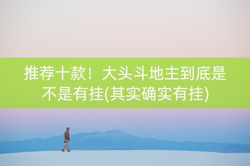 推荐十款！大头斗地主到底是不是有挂(其实确实有挂)