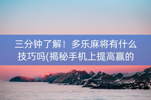 三分钟了解！多乐麻将有什么技巧吗(揭秘手机上提高赢的概率)