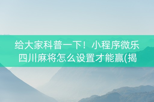 给大家科普一下！小程序微乐四川麻将怎么设置才能赢(揭秘微信里输赢技巧)
