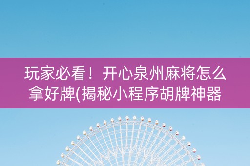 玩家必看！开心泉州麻将怎么拿好牌(揭秘小程序胡牌神器)