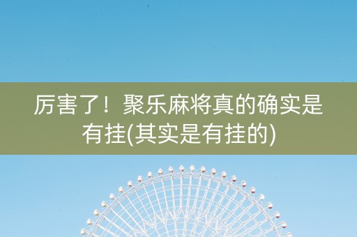 厉害了！聚乐麻将真的确实是有挂(其实是有挂的)